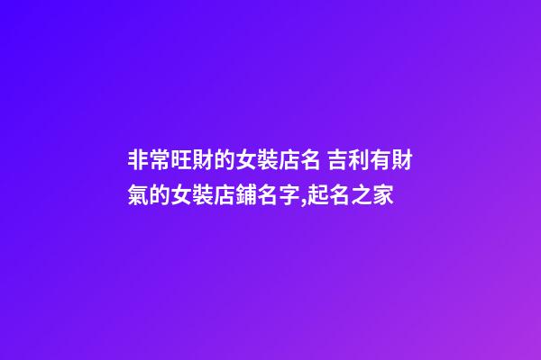 非常旺財的女裝店名 吉利有財氣的女裝店鋪名字,起名之家-第1張-店鋪起名-玄機派